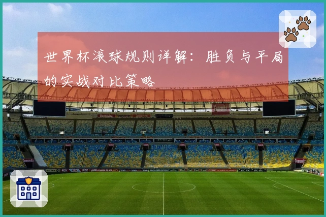 世界杯滚球规则详解：胜负与平局的实战对比策略