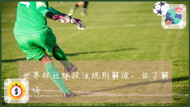 世界杯让球投注规则解读，你了解了吗