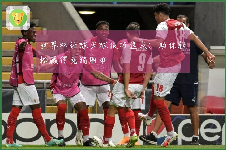 世界杯让球买球技巧盘点：助你轻松赢得竞猜胜利