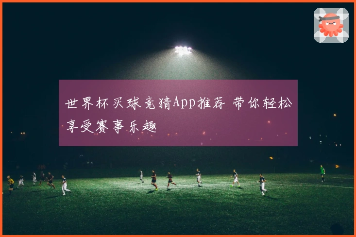 世界杯买球竞猜App推荐 带你轻松享受赛事乐趣