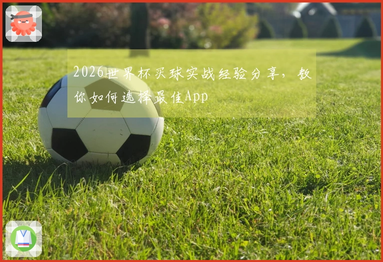 2026世界杯买球实战经验分享，教你如何选择最佳App