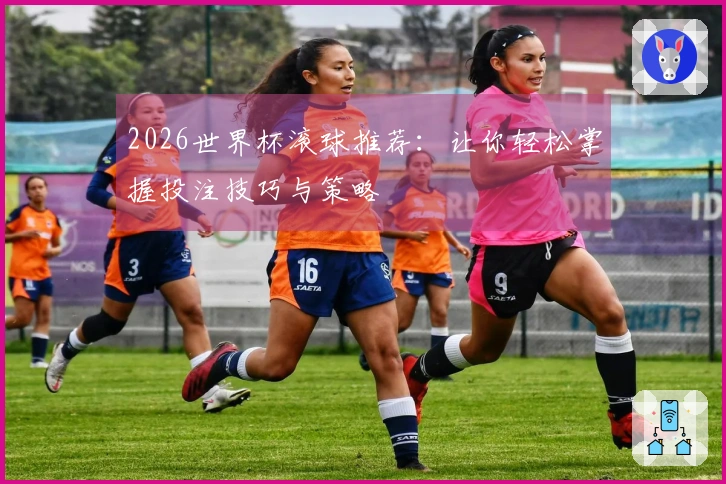 2026世界杯滚球推荐：让你轻松掌握投注技巧与策略
