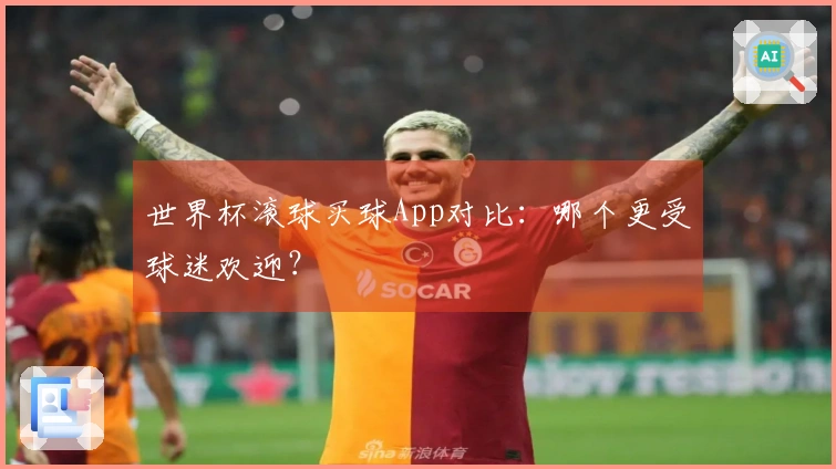 世界杯滚球买球App对比：哪个更受球迷欢迎？