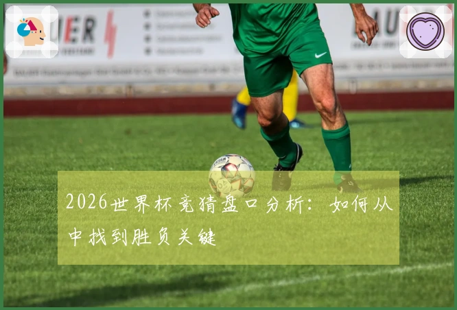 2026世界杯竞猜盘口分析：如何从中找到胜负关键