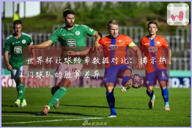 世界杯让球赔率数据对比：揭示热门球队的胜算差异