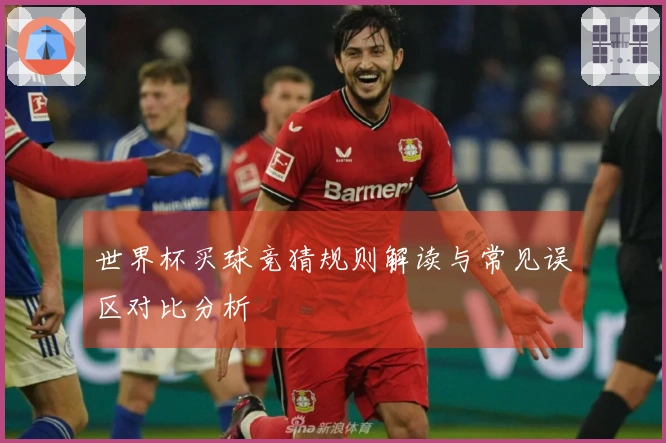 世界杯买球竞猜规则解读与常见误区对比分析