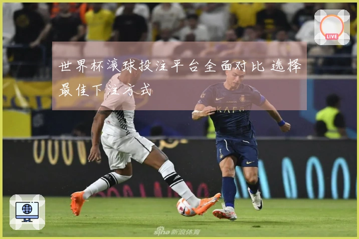世界杯滚球投注平台全面对比 选择最佳下注方式