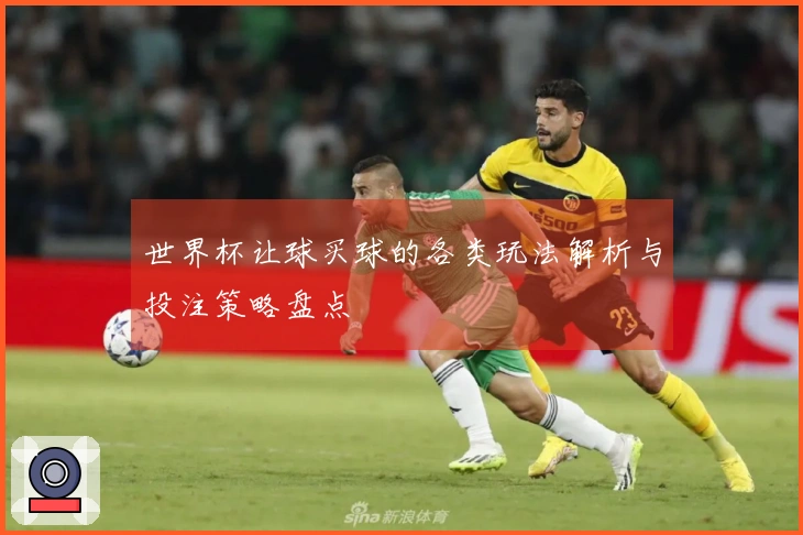 世界杯让球买球的各类玩法解析与投注策略盘点
