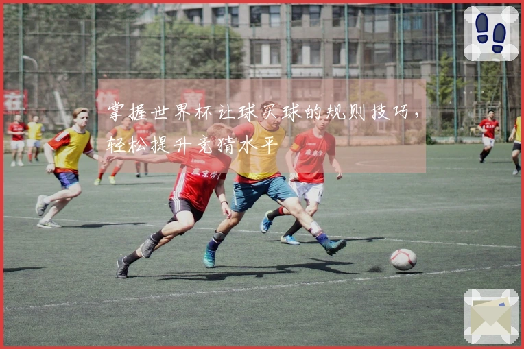 掌握世界杯让球买球的规则技巧，轻松提升竞猜水平