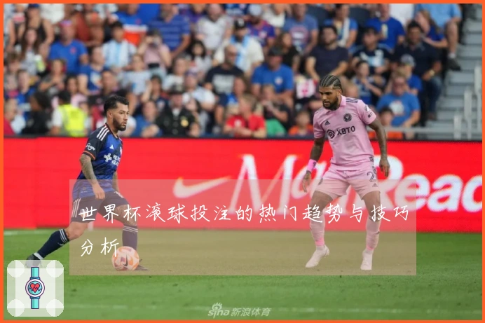 世界杯滚球投注的热门趋势与技巧分析
