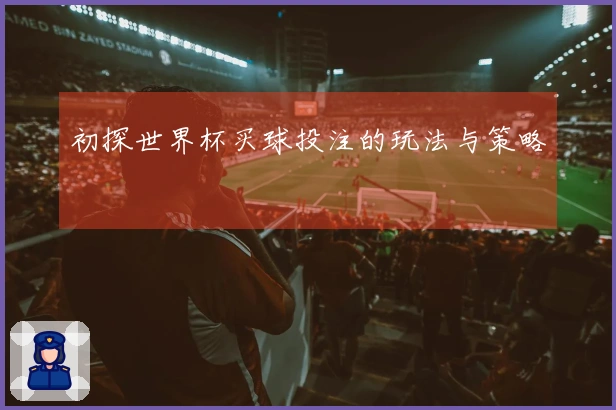 初探世界杯买球投注的玩法与策略