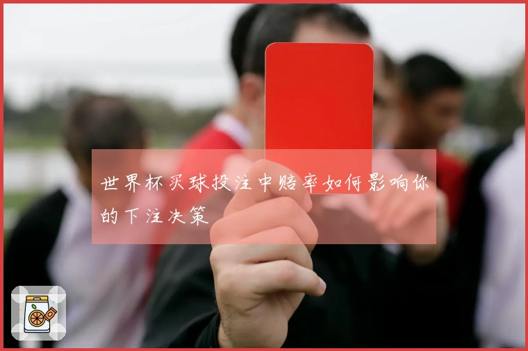 世界杯买球投注中赔率如何影响你的下注决策