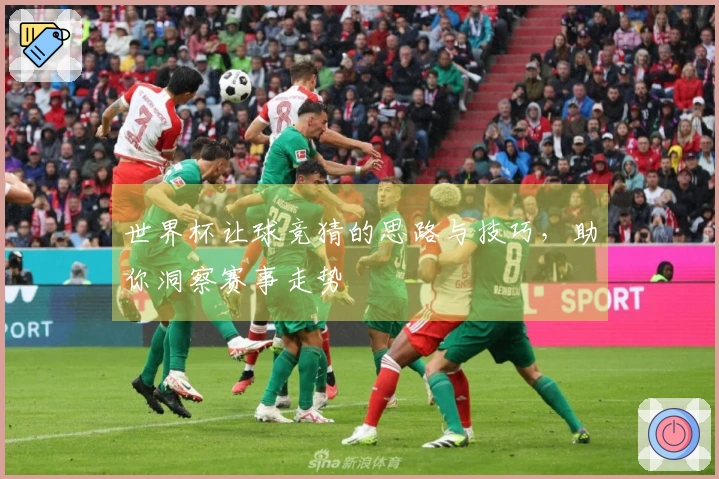 世界杯让球竞猜的思路与技巧,助你洞察赛事走势