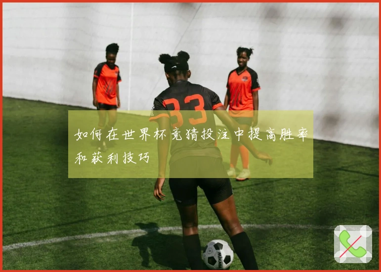如何在世界杯竞猜投注中提高胜率和获利技巧