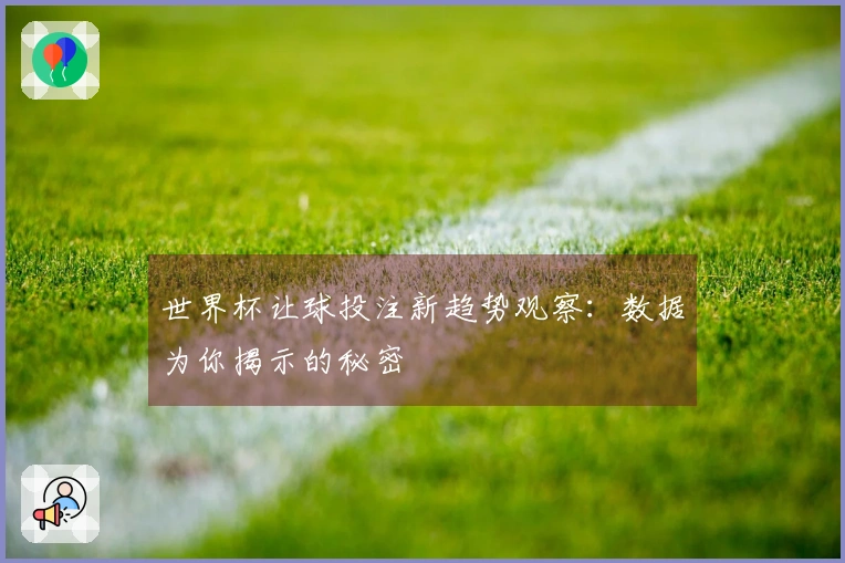 世界杯让球投注新趋势观察：数据为你揭示的秘密